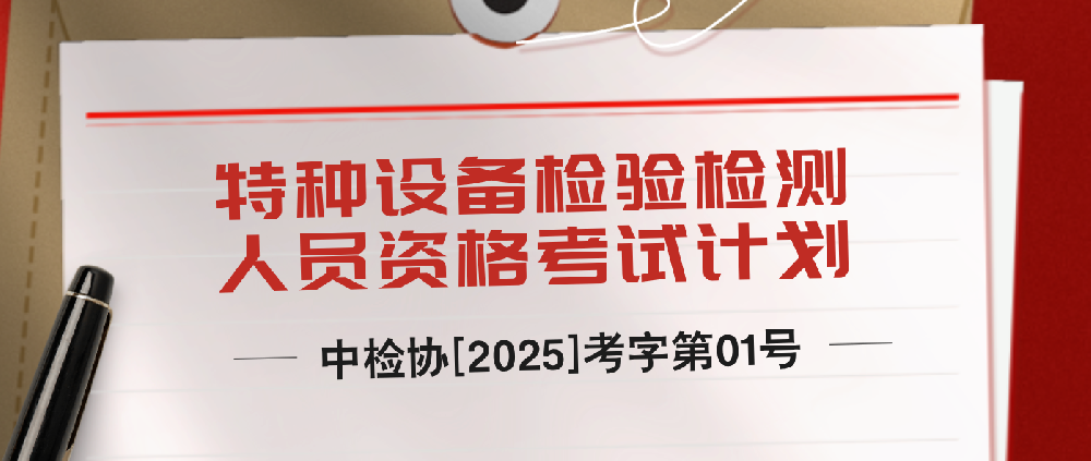 关注！ 中国特种设备检验协会发布《2025年全国特种设备检验检测人员资格考试计划》的通知