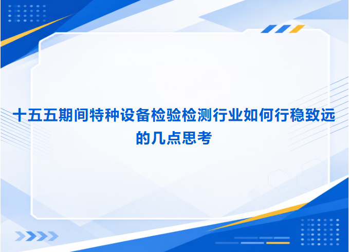 十五五期间特种设备检验检测行业如何行稳致远的几点思考